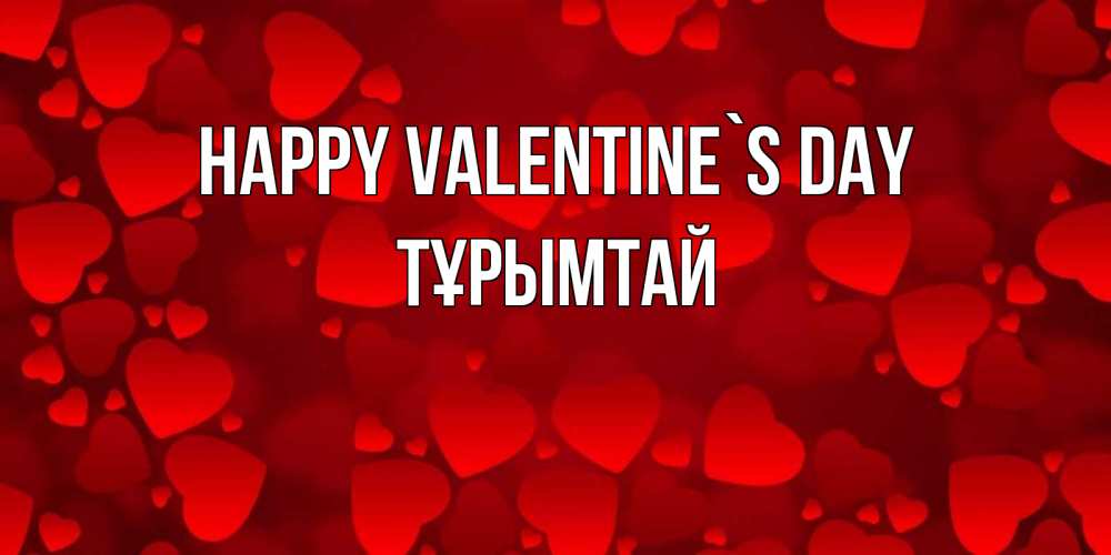 Greetings card с именем, ТҰРЫМТАЙ Happy Valentine`s Day новые бесплатные открытки на 14 февраля, день всех влюбленных Greetings with text for free download 
